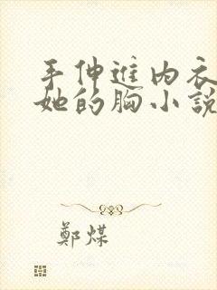 手伸进内衣揉捏她的胸小说