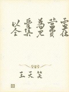 以爱为营电视剧全集免费在线观看