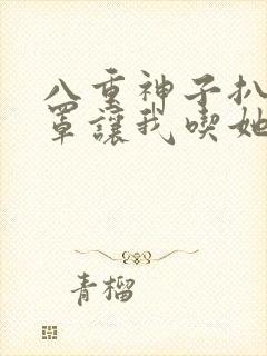 八重神子扒开乳罩让我吃她奶水小说