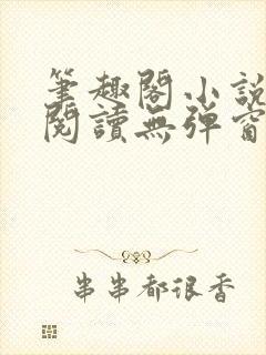 笔趣阁小说在线阅读无弹窗