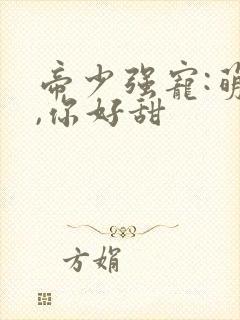 帝少强宠:萌妻,你好甜