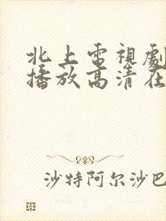 北上电视剧免费播放高清在线观看