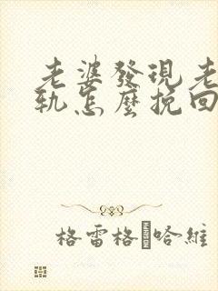 老婆发现老公出轨怎么挽回