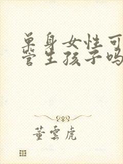 单身女性可以试管生孩子吗