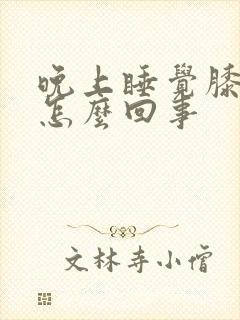 晚上睡觉膝盖疼怎么回事