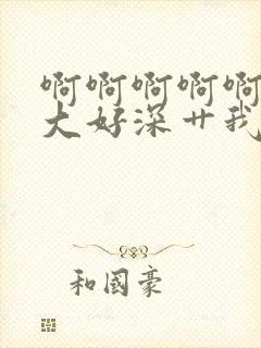 啊啊啊啊啊嗯好大好深艹我