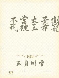 不当太子侧妃后我被王爷宠成宝封面