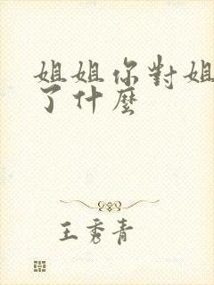 姐姐你对姐夫做了什么