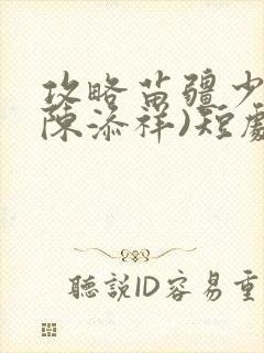 攻略苗疆少主(陈添祥)短剧