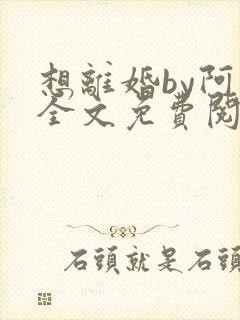 想离婚by阿若全文免费阅读