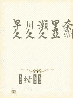 早川濑里奈av久久久亚洲封面