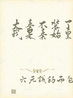 大秦不装了你爹我是秦始皇免费