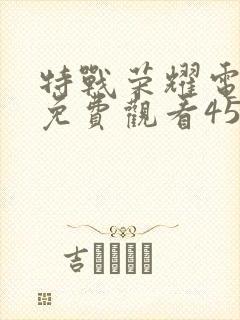 特战荣耀电视剧免费观看45集