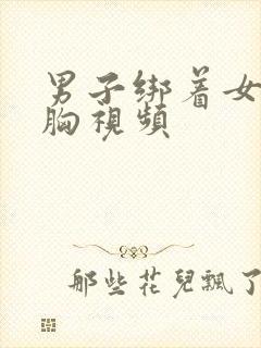 男子绑着女子捏胸视频