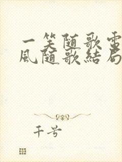 一笑随歌电视剧风随歌结局