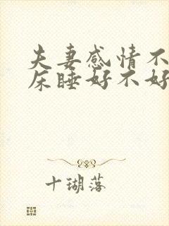 夫妻感情不好分床睡好不好