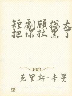 短剧顾总太太又把你拉黑了