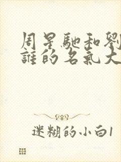 周星驰和刘德华谁的名气大