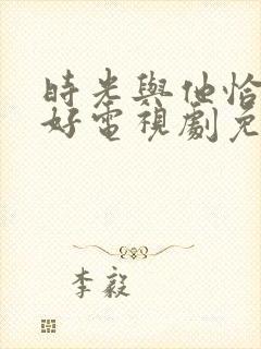 时光与他恰是正好电视剧免费观看完整版