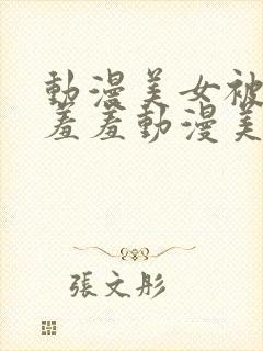 动漫美女被吸乳羞羞动漫美女