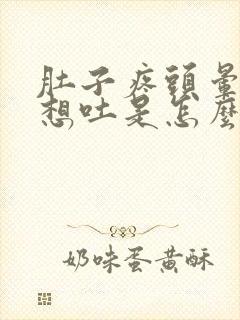 肚子疼头晕恶心想吐是怎么回事