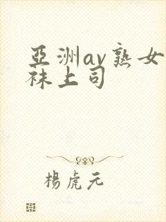 亚洲av熟女丝袜上司