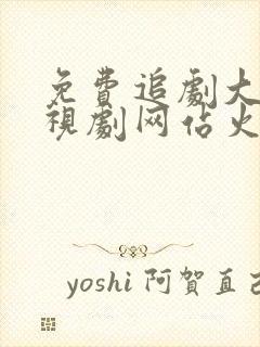 免费追剧大全电视剧网站火鸟