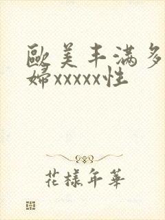 欧美丰满多毛熟妇xxxxx性