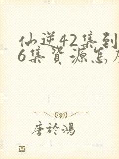 仙逆42集到76集资源怎么来的封面