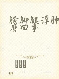 脸脚腿浮肿是怎么回事封面