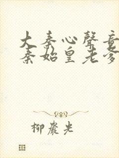 大秦心声竟然被秦始皇老爹偷听了