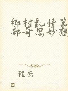 乡村乱情第十九部奇思妙想著