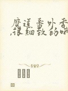 魔道番外香炉篇,很细致的哦