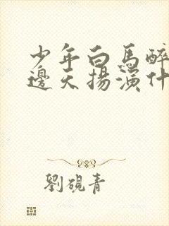 少年白马醉春风边天扬演什么