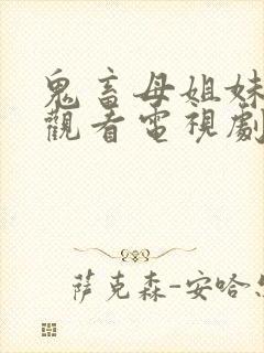 鬼畜母姐妹免费观看电视剧