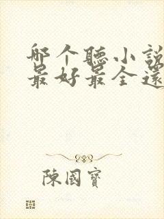 哪个听小说软件最好最全还免费的