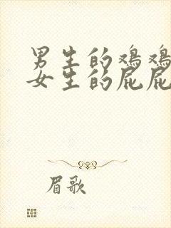 男生的鸡鸡捅进女生的屁屁