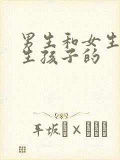 男生和女生怎么生孩子的