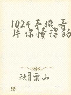 1024手机看片你懂得的日韩