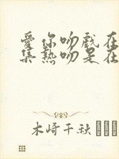 爱你吻戏在第几集热吻是在第几集封面