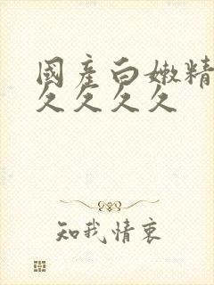 国产白嫩精品久久久久久