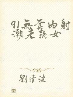 91无套内射高潮老熟女