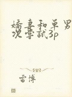 娇妻和单男第一次尝试3p