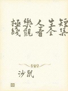 极乐人生短剧在线观看全集免费高清