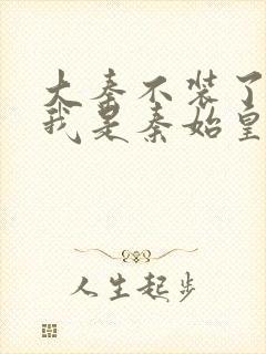 大秦不装了你爹我是秦始皇全本