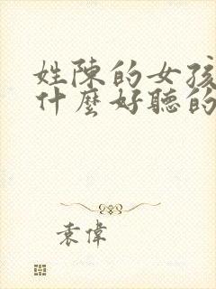 姓陈的女孩子有什么好听的名字封面