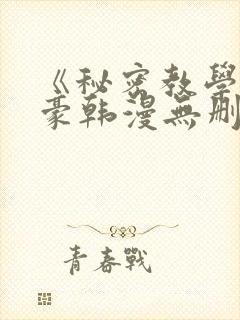 《秘密教学》子豪韩漫无删减