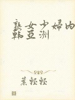 熟女少妇内色日韩亚洲