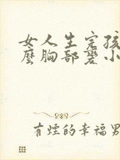 女人生完孩子怎么胸部变小了