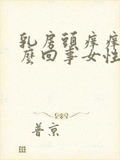 乳房头痒痒是怎么回事女性